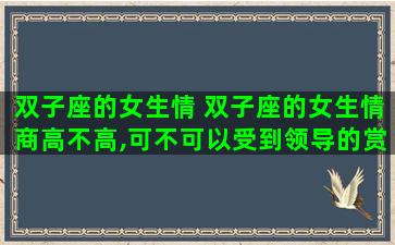 双子座的女生情 双子座的女生情商高不高,可不可以受到领导的赏识